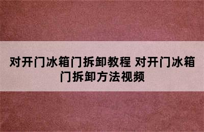 对开门冰箱门拆卸教程 对开门冰箱门拆卸方法视频